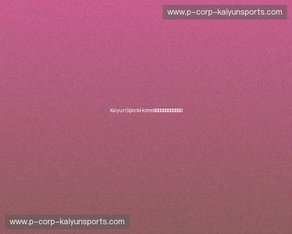 KaiyunSportsHome:打造您的健康生活新天地 KaiyunSportsHome:打造您的健康生活新天地